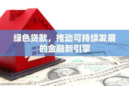 望谟绿色贷款，推动可持续发展的金融新引擎