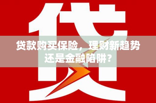 望谟贷款购买保险，理财新趋势还是金融陷阱？