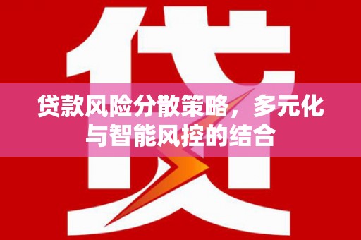 望谟贷款风险分散策略，多元化与智能风控的结合