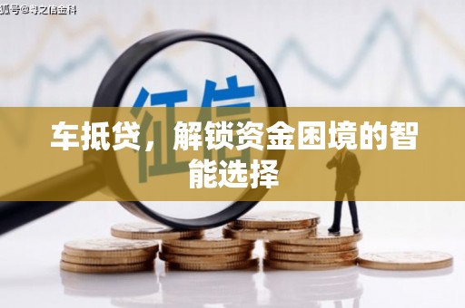 望谟车抵贷，解锁资金困境的智能选择