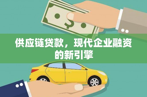 望谟供应链贷款，现代企业融资的新引擎