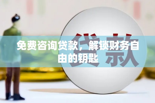 望谟免费咨询贷款，解锁财务自由的钥匙
