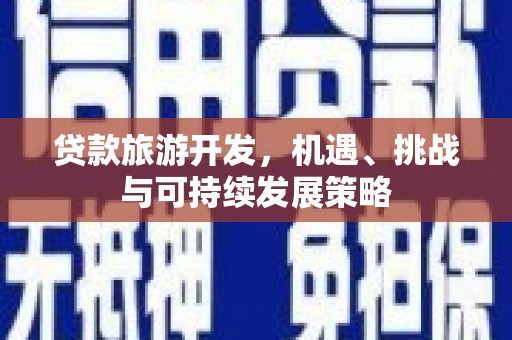 望谟贷款旅游开发，机遇、挑战与可持续发展策略