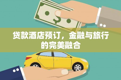 望谟贷款酒店预订，金融与旅行的完美融合