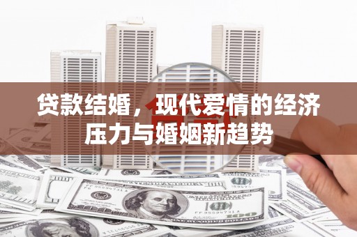 望谟贷款结婚，现代爱情的经济压力与婚姻新趋势