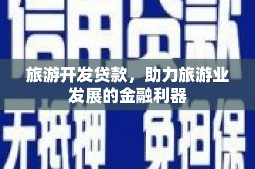 望谟旅游开发贷款，助力旅游业发展的金融利器