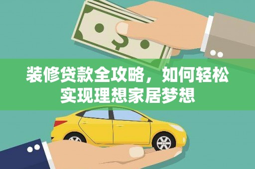 望谟装修贷款全攻略，如何轻松实现理想家居梦想