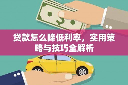 望谟贷款怎么降低利率，实用策略与技巧全解析