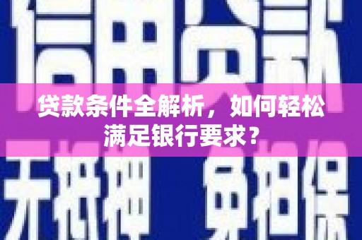 望谟贷款条件全解析，如何轻松满足银行要求？
