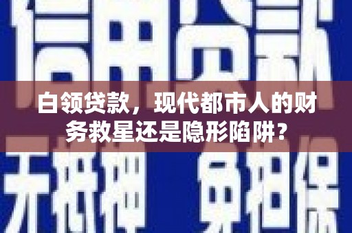 望谟白领贷款，现代都市人的财务救星还是隐形陷阱？