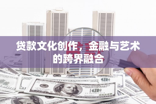 望谟贷款文化创作，金融与艺术的跨界融合