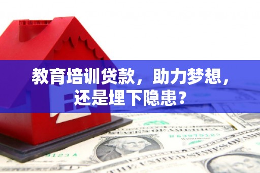 望谟教育培训贷款，助力梦想，还是埋下隐患？