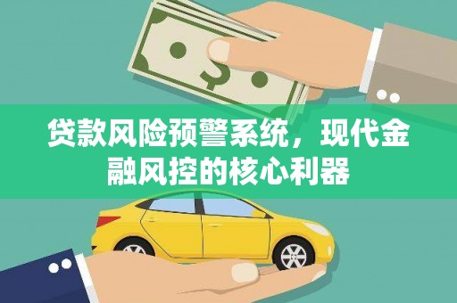 望谟贷款风险预警系统，现代金融风控的核心利器