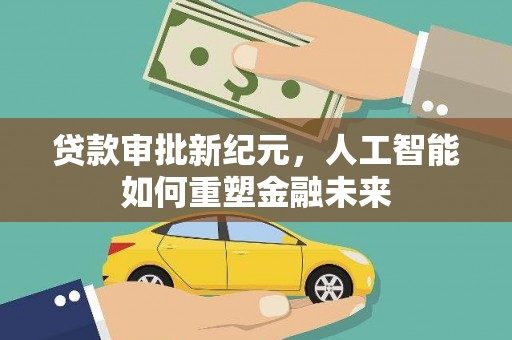 望谟贷款审批新纪元，人工智能如何重塑金融未来