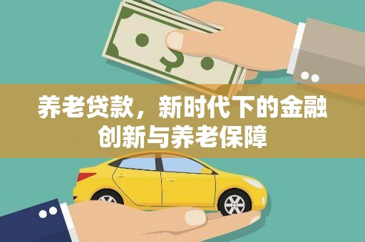 望谟养老贷款，新时代下的金融创新与养老保障