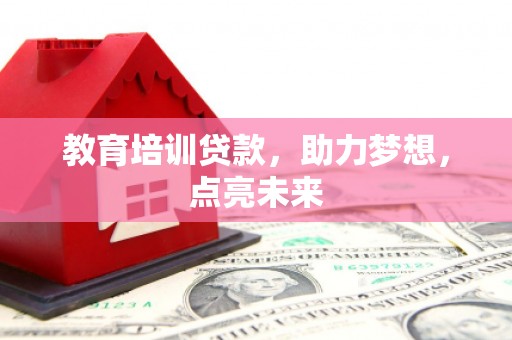 望谟教育培训贷款，助力梦想，点亮未来
