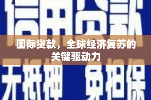 望谟国际贷款，全球经济复苏的关键驱动力