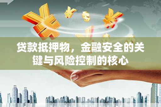 望谟贷款抵押物，金融安全的关键与风险控制的核心