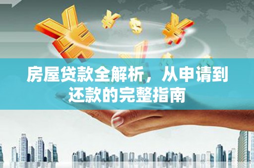 望谟房屋贷款全解析，从申请到还款的完整指南
