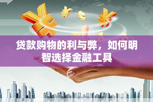望谟贷款购物的利与弊，如何明智选择金融工具