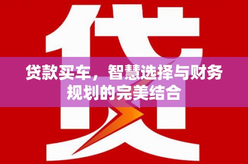 望谟贷款买车，智慧选择与财务规划的完美结合
