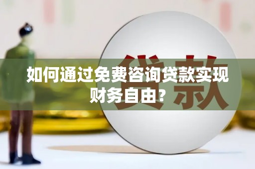 望谟如何通过免费咨询贷款实现财务自由？