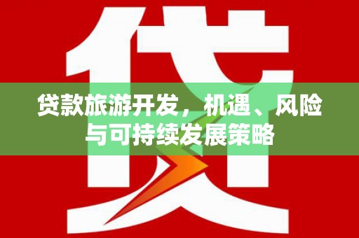 望谟贷款旅游开发，机遇、风险与可持续发展策略