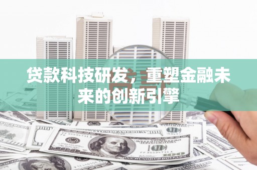 望谟贷款科技研发，重塑金融未来的创新引擎