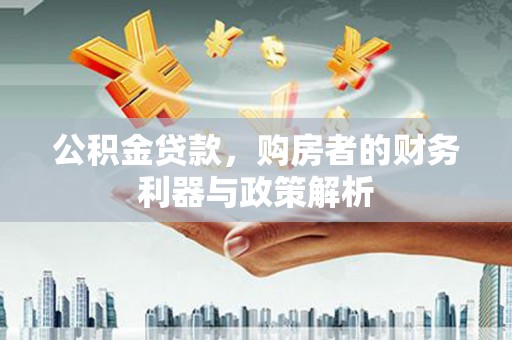 望谟公积金贷款，购房者的财务利器与政策解析