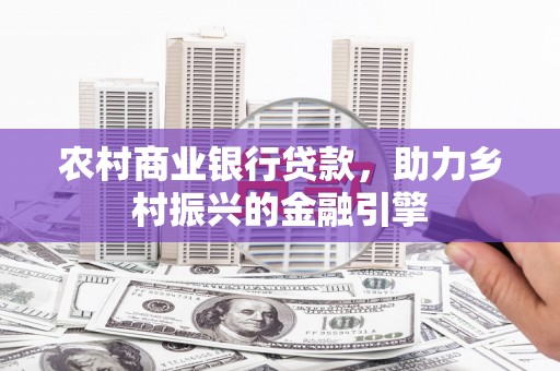 望谟农村商业银行贷款，助力乡村振兴的金融引擎