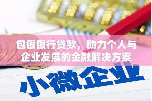 望谟包银银行贷款，助力个人与企业发展的金融解决方案