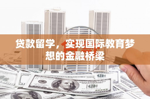 望谟贷款留学，实现国际教育梦想的金融桥梁