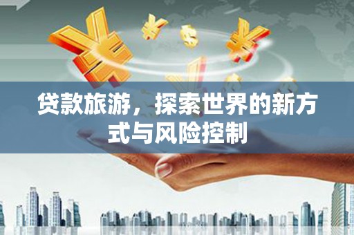 望谟贷款旅游，探索世界的新方式与风险控制