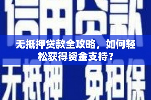 望谟无抵押贷款全攻略，如何轻松获得资金支持？