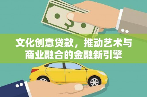 望谟文化创意贷款，推动艺术与商业融合的金融新引擎