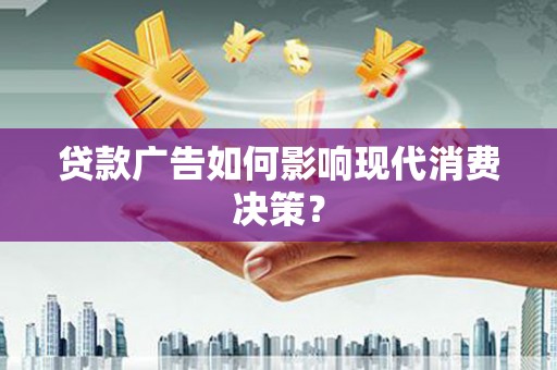 望谟贷款广告如何影响现代消费决策？