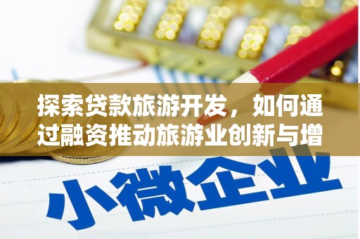 望谟探索贷款旅游开发，如何通过融资推动旅游业创新与增长