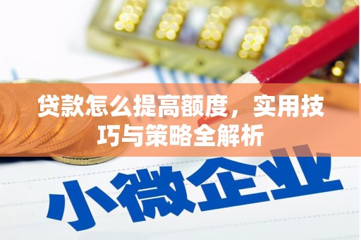 望谟贷款怎么提高额度，实用技巧与策略全解析