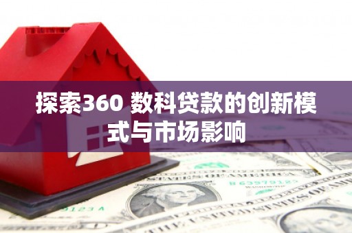 望谟探索360 数科贷款的创新模式与市场影响