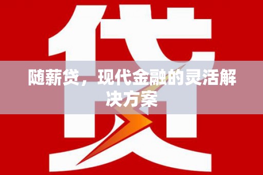 望谟随薪贷，现代金融的灵活解决方案