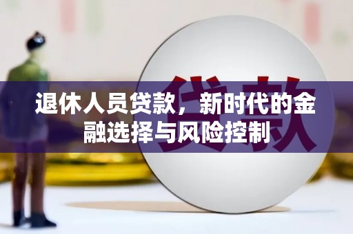 望谟退休人员贷款，新时代的金融选择与风险控制