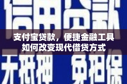 望谟支付宝贷款，便捷金融工具如何改变现代借贷方式