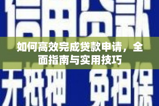 望谟如何高效完成贷款申请，全面指南与实用技巧