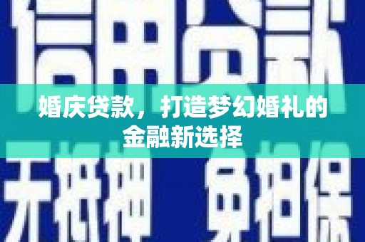 望谟婚庆贷款，打造梦幻婚礼的金融新选择