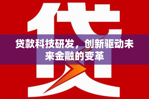 望谟贷款科技研发，创新驱动未来金融的变革