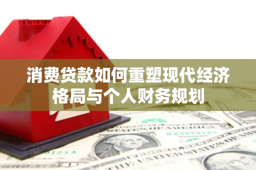 望谟消费贷款如何重塑现代经济格局与个人财务规划