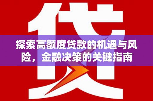 望谟探索高额度贷款的机遇与风险，金融决策的关键指南