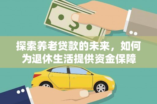 望谟探索养老贷款的未来，如何为退休生活提供资金保障