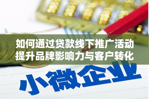 望谟如何通过贷款线下推广活动提升品牌影响力与客户转化率