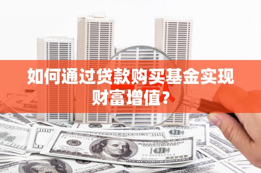 望谟如何通过贷款购买基金实现财富增值？
